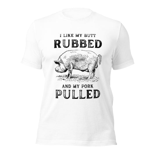 I like my butt RUBBED and my pork PULLED Unisex t-shirt