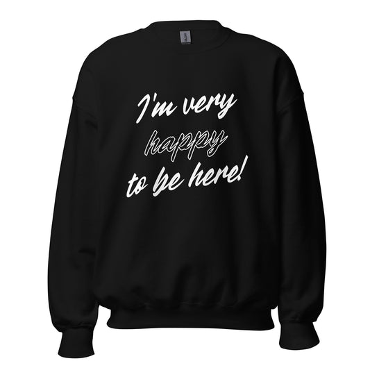 I'm very happy to be here! Be Happy Unisex Sweatshirt