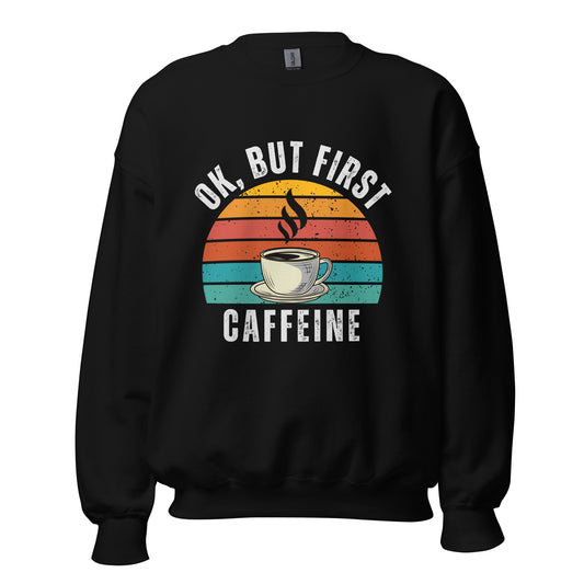 Ok but first CAFFEINE coffee Unisex Sweatshirt
