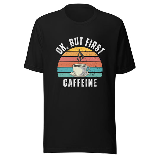 Ok but first CAFFEINE coffee Unisex t-shirt